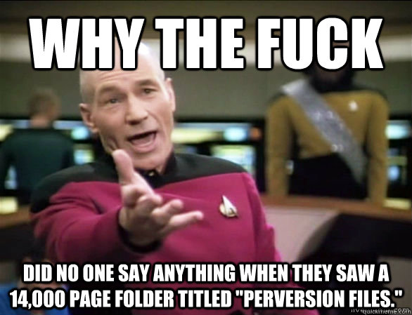 Why the fuck did no one say anything when they saw a 14,000 page folder titled 