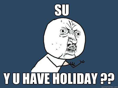 Su Y U have holiday ??  Y U No