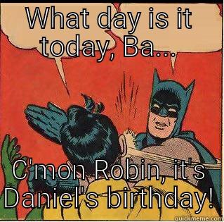WHAT DAY IS IT TODAY, BA... C'MON ROBIN, IT'S DANIEL'S BIRTHDAY! Slappin Batman