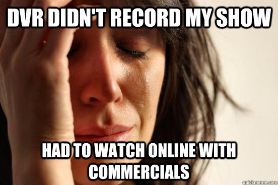 DVR didn't record my show had to watch online with commercials  First World Problems
