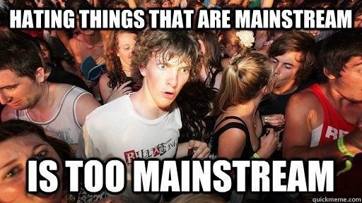 Hating things that are mainstream is too mainstream - Hating things that are mainstream is too mainstream  Sudden Clarity Clarence Neopet