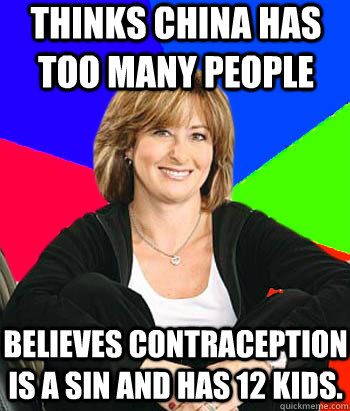 Thinks China has too many people believes contraception is a sin and has 12 kids.   Sheltering Suburban Mom