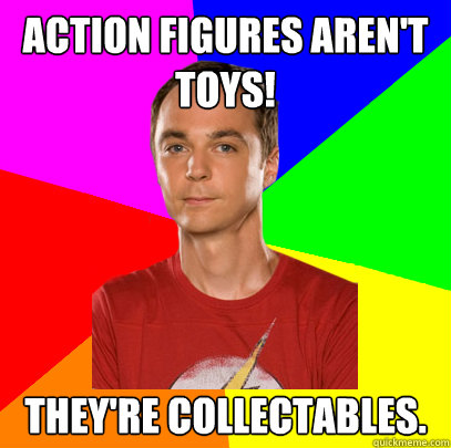 Action figures aren't toys! They're collectables.  