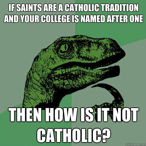 If saints are a Catholic tradition and your college is named after one then how is it not catholic?  Philosoraptor