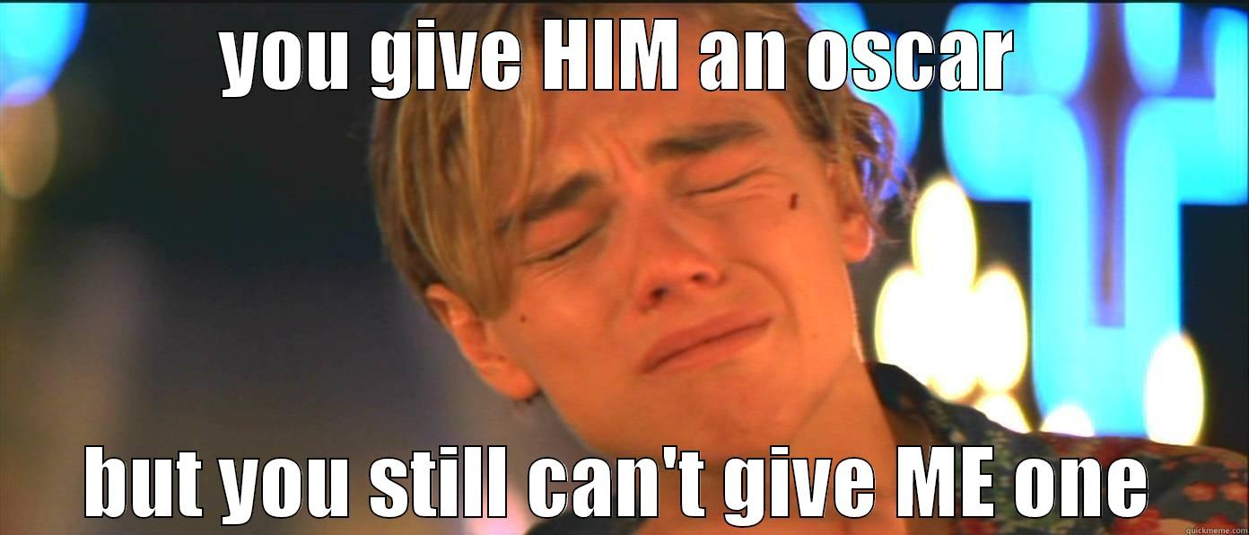 YOU GIVE HIM AN OSCAR BUT YOU STILL CAN'T GIVE ME ONE Misc