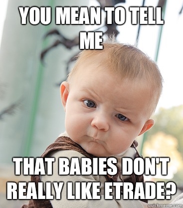 you mean to tell me That babies don't really like ETrade? - you mean to tell me That babies don't really like ETrade?  skeptical baby