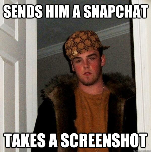 Sends him a snapchat takes a screenshot  Scumbag Steve