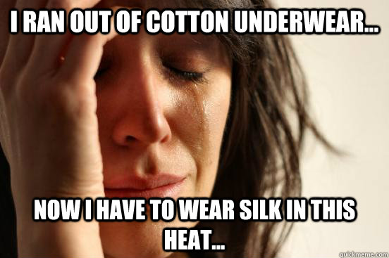 I ran out of cotton underwear... now i have to wear silk in this heat...  First World Problems