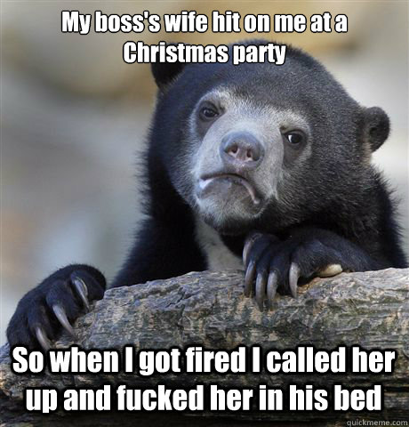 My boss's wife hit on me at a Christmas party So when I got fired I called her up and fucked her in his bed - My boss's wife hit on me at a Christmas party So when I got fired I called her up and fucked her in his bed  Confession Bear