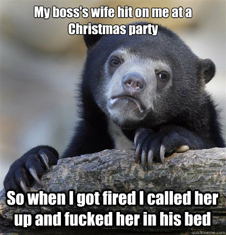 My boss's wife hit on me at a Christmas party So when I got fired I called her up and fucked her in his bed  Confession Bear