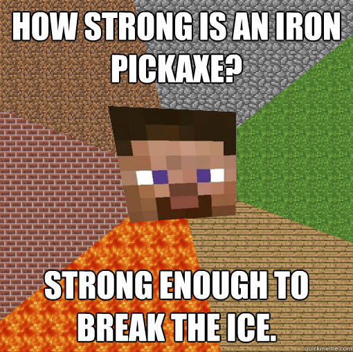 How strong is an iron pickaxe? Strong enough to break the ice.  Minecraft
