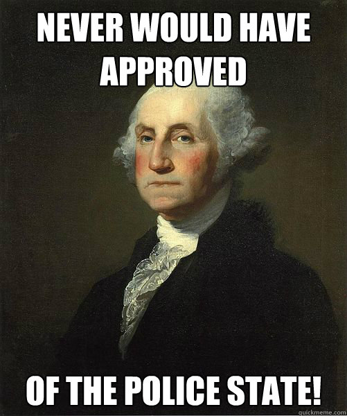 Never would have approved of the Police State!  Good Guy George