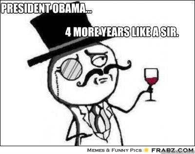 4 MORE YEARS LIKE A SIR. PRESIDENT OBAMA... - 4 MORE YEARS LIKE A SIR. PRESIDENT OBAMA...  Misc