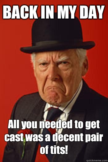 BACK IN MY DAY All you needed to get cast was a decent pair of tits!   Pissed old guy