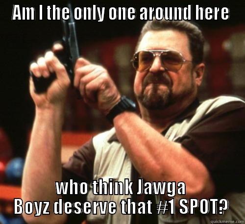 AM I THE ONLY ONE AROUND HERE WHO THINK JAWGA BOYZ DESERVE THAT #1 SPOT? Am I The Only One Around Here