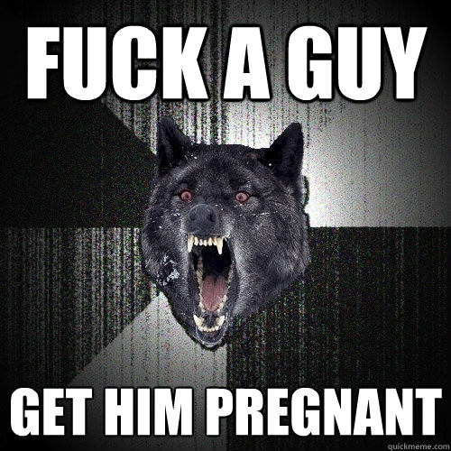 Fuck a guy get him pregnant  Insanity Wolf