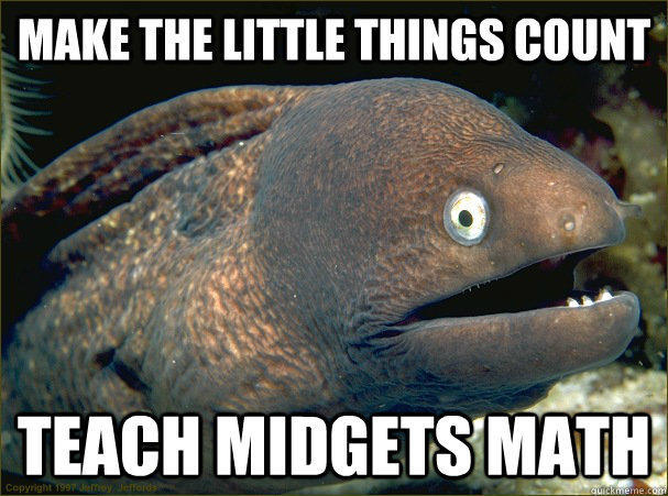 Make the little things count teach midgets math - Make the little things count teach midgets math  Bad Joke Eel