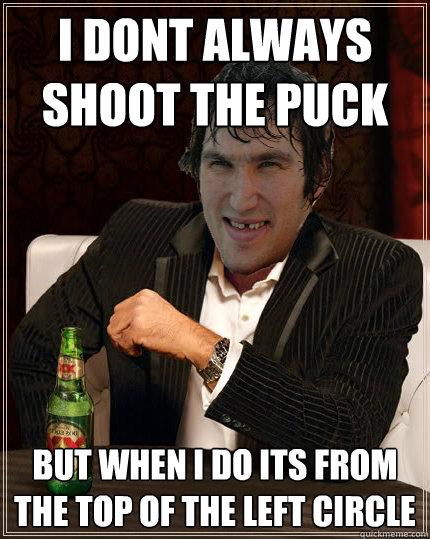 I dont always shoot the puck But when I do its from the top of the left circle  