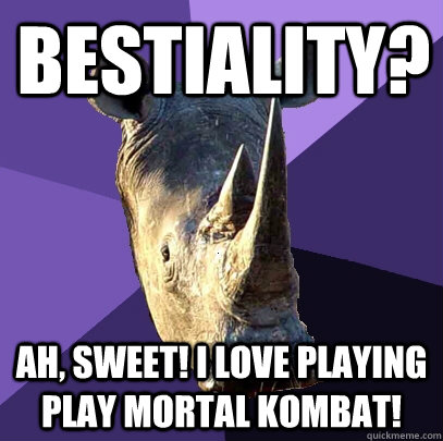 Bestiality? ah, sweet! I love playing play Mortal Kombat!  Sexually Oblivious Rhino