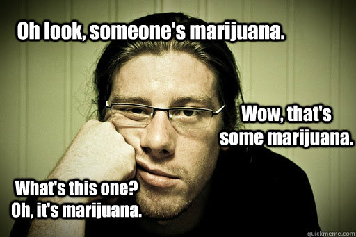 Oh look, someone's marijuana. Wow, that's some marijuana. What's this one? Oh, it's marijuana. - Oh look, someone's marijuana. Wow, that's some marijuana. What's this one? Oh, it's marijuana.  Misc