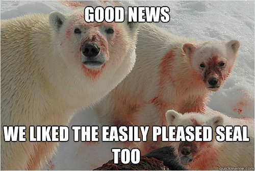 Good News We liked the Easily Pleased Seal too - Good News We liked the Easily Pleased Seal too  Hungry Polar Bear