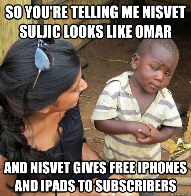 So you're telling me Nisvet Suljic looks like Omar And Nisvet gives free iphones and ipads to subscribers  Skeptical Third World Kid