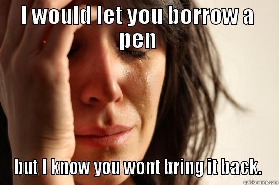 I WOULD LET YOU BORROW A PEN BUT I KNOW YOU WONT BRING IT BACK. First World Problems