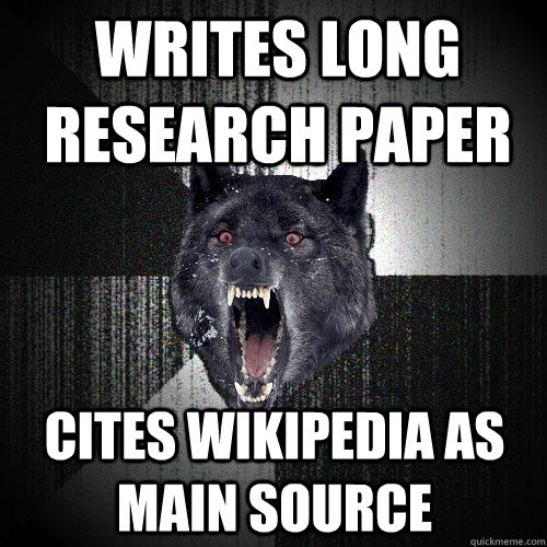 Writes long research paper Cites Wikipedia as main source  Insanity Wolf