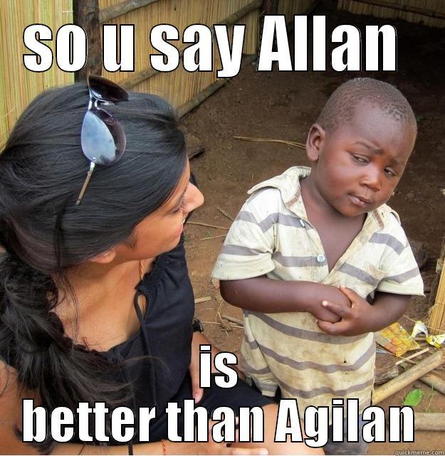 SO U SAY ALLAN  IS BETTER THAN AGILAN Skeptical Third World Kid