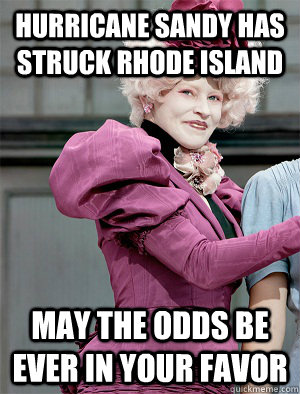 Hurricane Sandy has struck Rhode Island May the odds be ever in your favor  May the odds be ever in your favor