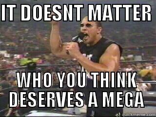 IT DOESNT MATTER  WHO YOU THINK DESERVES A MEGA Misc