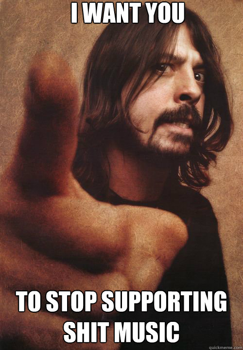 I want you To stop supporting shit music - I want you To stop supporting shit music  Dave Grohl