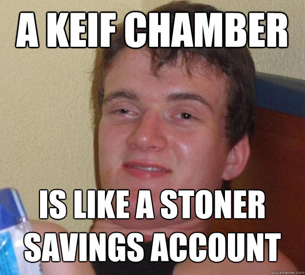A keif chamber is like a stoner savings account  10 Guy