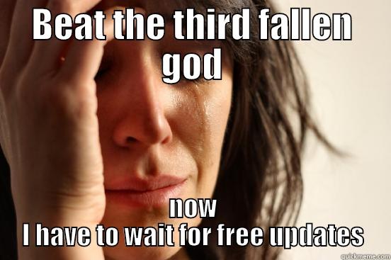 BEAT THE THIRD FALLEN GOD NOW I HAVE TO WAIT FOR FREE UPDATES First World Problems