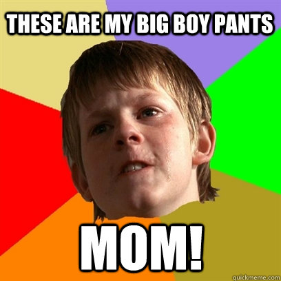 These are my big boy pants mom! - These are my big boy pants mom!  Angry School Boy