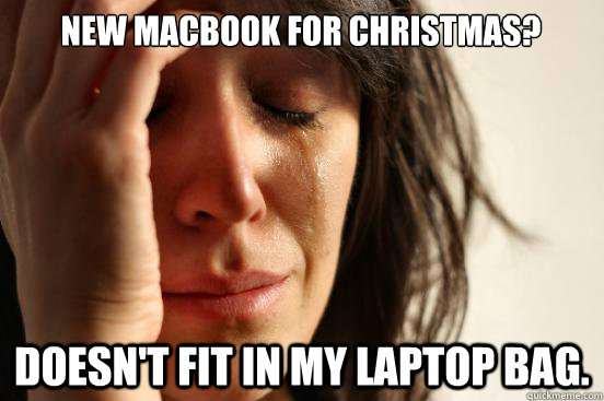 New Macbook for Christmas? Doesn't fit in my laptop bag.  First World Problems