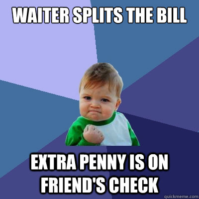 Waiter splits the bill Extra penny is on friend's check  Success Kid