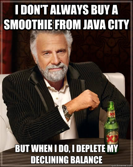 I don't always buy a smoothie from java city but when I do, I deplete my declining balance - I don't always buy a smoothie from java city but when I do, I deplete my declining balance  The Most Interesting Man In The World