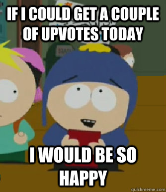 If i could get a couple of upvotes today  I would be so happy  Craig - I would be so happy