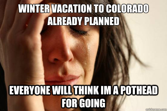 Winter vacation to Colorado already planned Everyone will think im a pothead for going  First World Problems