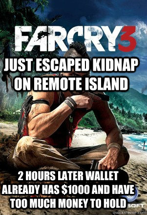 Just escaped kidnap on remote island 2 hours later wallet already has $1000 and have too much money to hold  Far Cry