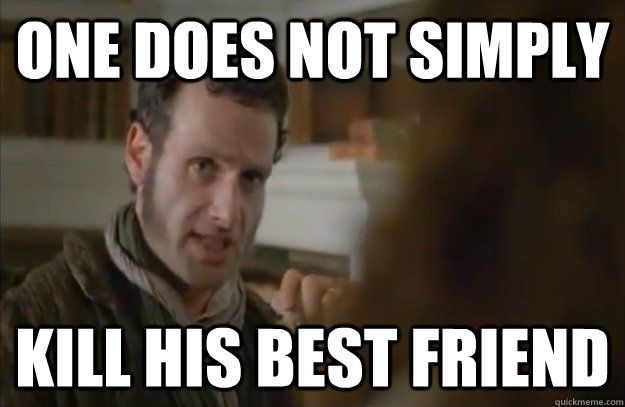 One does not simply kill his best friend - One does not simply kill his best friend  One does not simply- Rick