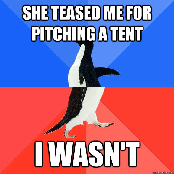 She teased me for pitching a tent I wasn't  Socially Awkward Awesome Penguin