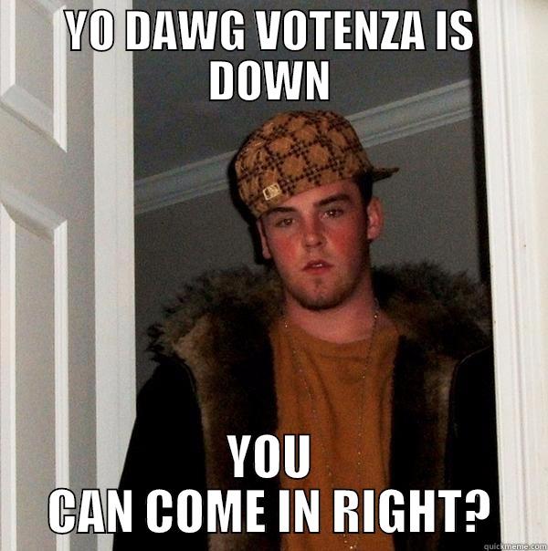 YO DAWG VOTENZA IS DOWN YOU CAN COME IN RIGHT? Scumbag Steve