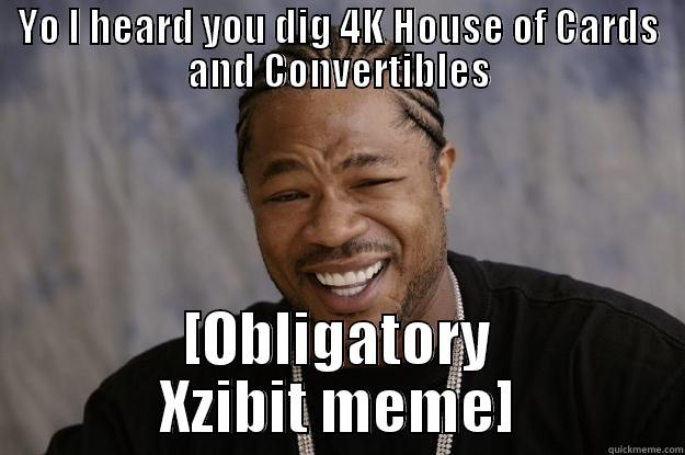 Just a test 123 - YO I HEARD YOU DIG 4K HOUSE OF CARDS AND CONVERTIBLES [OBLIGATORY XZIBIT MEME] Xzibit meme