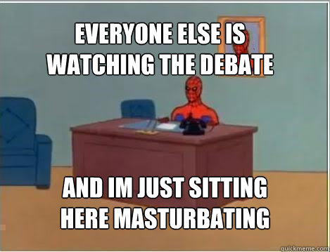everyone else is
watching the debate and im just sitting
here masturbating - everyone else is
watching the debate and im just sitting
here masturbating  Spiderman
