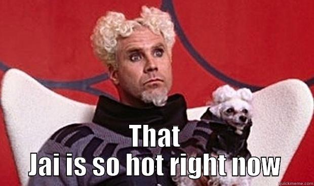  THAT JAI IS SO HOT RIGHT NOW Misc