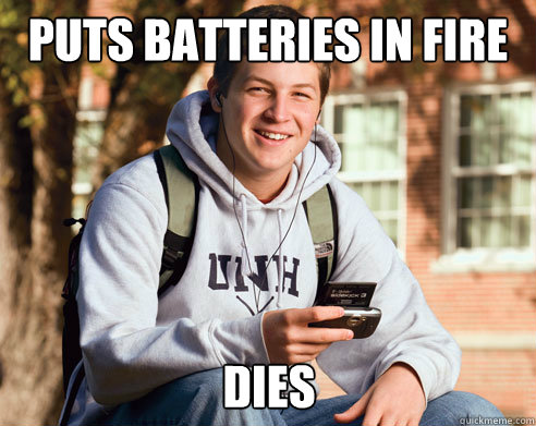 Puts batteries in fire dies  College Freshman