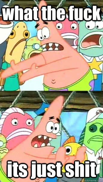what the fuck its just shit  Push it somewhere else Patrick