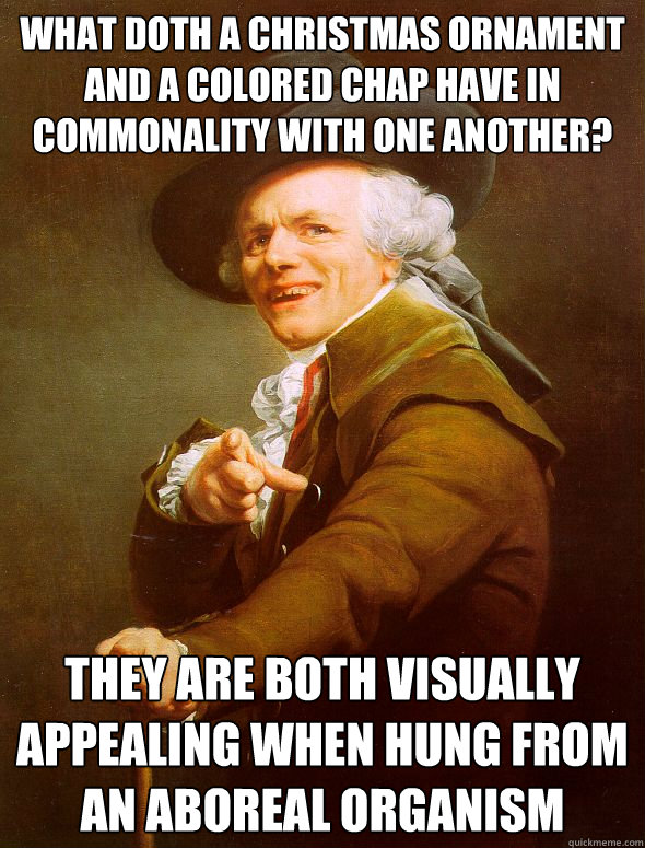 What doth a Christmas ornament and a colored chap have in commonality with one another? They are both visually appealing when hung from an aboreal organism  Joseph Ducreux